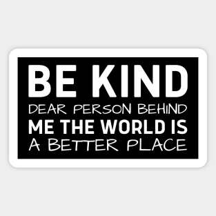 Be Kind Dear Person Behind Me The World Is A Better Place Magnet